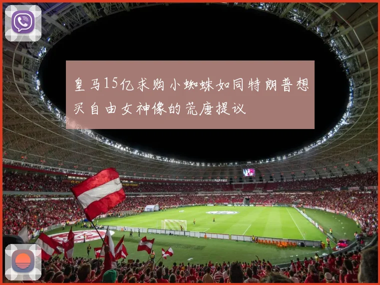 皇马15亿求购小蜘蛛如同特朗普想买自由女神像的荒唐提议