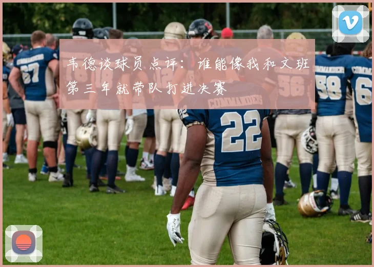 韦德谈球员点评：谁能像我和文班第三年就带队打进决赛