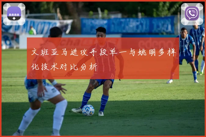 文班亚马进攻手段单一与姚明多样化技术对比分析