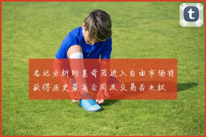 名记分析约基奇若进入自由市场将获得历史最高合同及交易否决权