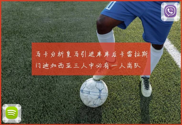 马卡分析皇马引进库库后卡雷拉斯门迪加西亚三人中必有一人离队
