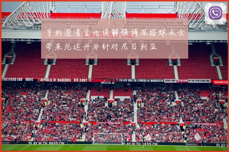 亨利澄清言论误解强调混搭球衣会带来厄运并非针对尼日利亚